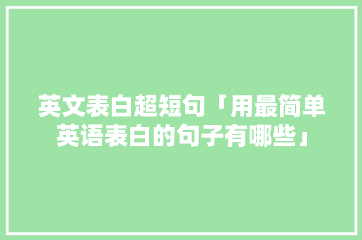 英文表白超短句「用最简单英语表白的句子有哪些」 英文表白超短句「用最简单英语表白的句子有哪些」 表白句子