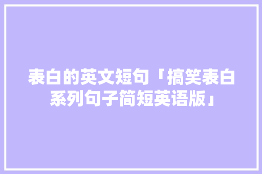 表白的英文短句「搞笑表白系列句子简短英语版」 表白的英文短句「搞笑表白系列句子简短英语版」 恋爱技巧