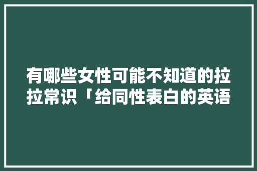 有哪些女性可能不知道的拉拉常识「给同性表白的英语句子简短」 有哪些女性可能不知道的拉拉常识「给同性表白的英语句子简短」 恋爱技巧