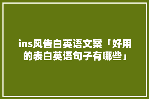 ins风告白英语文案「好用的表白英语句子有哪些」 ins风告白英语文案「好用的表白英语句子有哪些」 聊天话题