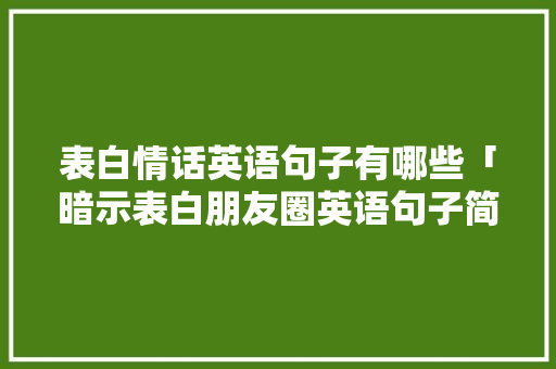 表白情话英语句子有哪些「暗示表白朋友圈英语句子简短」 表白情话英语句子有哪些「暗示表白朋友圈英语句子简短」 聊天话题