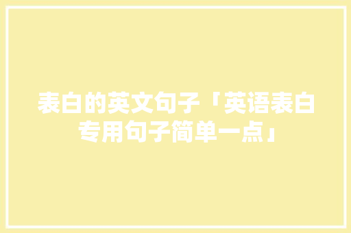 表白的英文句子「英语表白专用句子简单一点」 表白的英文句子「英语表白专用句子简单一点」 表白句子