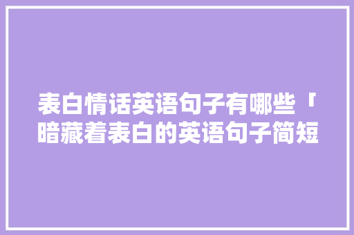 表白情话英语句子有哪些「暗藏着表白的英语句子简短」 表白情话英语句子有哪些「暗藏着表白的英语句子简短」 聊天话题