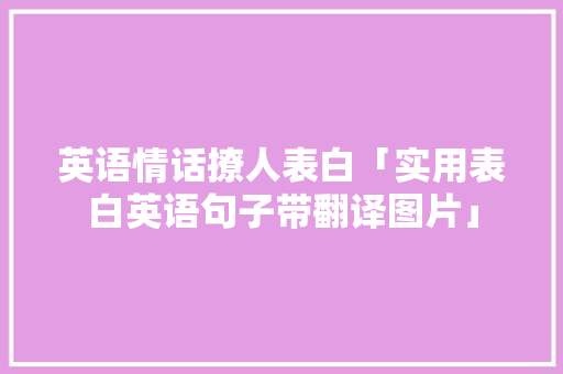 英语情话撩人表白「实用表白英语句子带翻译图片」 英语情话撩人表白「实用表白英语句子带翻译图片」 聊天话题