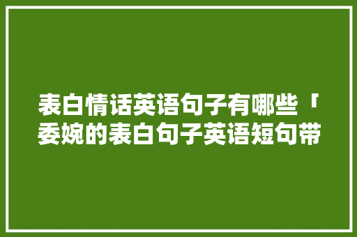 表白情话英语句子有哪些「委婉的表白句子英语短句带翻译」 表白情话英语句子有哪些「委婉的表白句子英语短句带翻译」 聊天话题