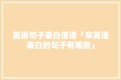 英语句子表白俚语「拿英语表白的句子有哪些」 英语句子表白俚语「拿英语表白的句子有哪些」 聊天话题