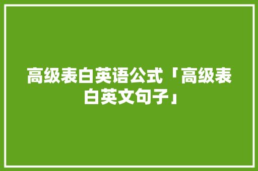 高级表白英语公式「高级表白英文句子」 高级表白英语公式「高级表白英文句子」 土味情话