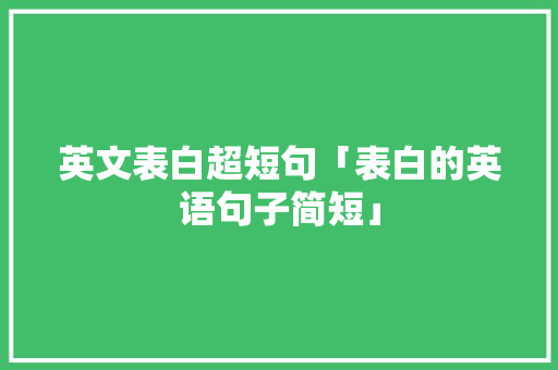 英文表白超短句「表白的英语句子简短」 英文表白超短句「表白的英语句子简短」 撩妹套路