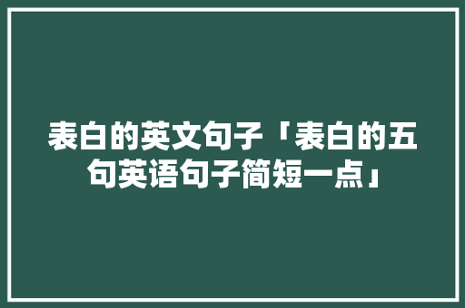 表白的英文句子「表白的五句英语句子简短一点」 表白的英文句子「表白的五句英语句子简短一点」 撩妹套路