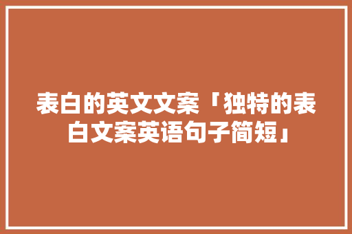 表白的英文文案「独特的表白文案英语句子简短」 表白的英文文案「独特的表白文案英语句子简短」 恋爱技巧