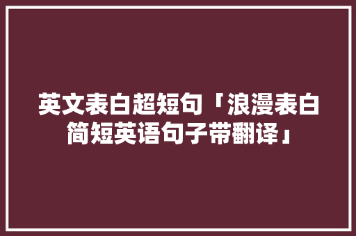 英文表白超短句「浪漫表白简短英语句子带翻译」 英文表白超短句「浪漫表白简短英语句子带翻译」 土味情话