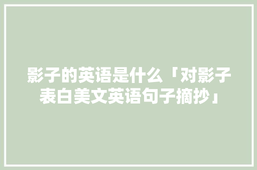 影子的英语是什么「对影子表白美文英语句子摘抄」 影子的英语是什么「对影子表白美文英语句子摘抄」 表白句子