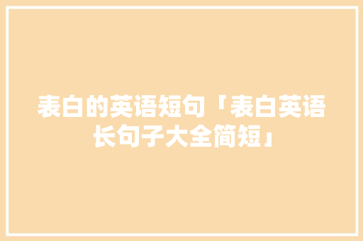 表白的英语短句「表白英语长句子大全简短」 表白的英语短句「表白英语长句子大全简短」 聊天话题