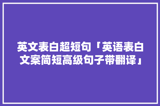 英文表白超短句「英语表白文案简短高级句子带翻译」 英文表白超短句「英语表白文案简短高级句子带翻译」 恋爱技巧