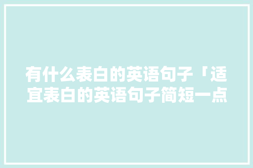 有什么表白的英语句子「适宜表白的英语句子简短一点」 有什么表白的英语句子「适宜表白的英语句子简短一点」 撩妹套路