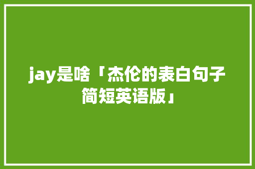 jay是啥「杰伦的表白句子简短英语版」 jay是啥「杰伦的表白句子简短英语版」 恋爱技巧