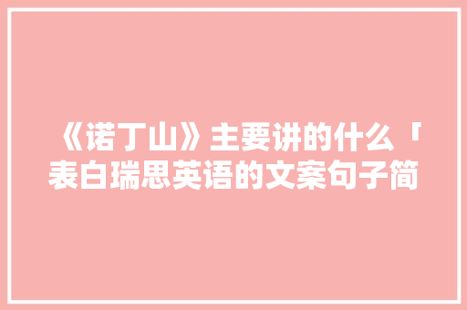 《诺丁山》主要讲的什么「表白瑞思英语的文案句子简短」 《诺丁山》主要讲的什么「表白瑞思英语的文案句子简短」 土味情话