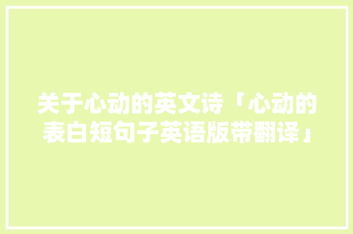 关于心动的英文诗「心动的表白短句子英语版带翻译」 关于心动的英文诗「心动的表白短句子英语版带翻译」 恋爱技巧