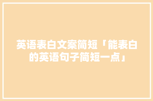 英语表白文案简短「能表白的英语句子简短一点」 英语表白文案简短「能表白的英语句子简短一点」 撩妹套路