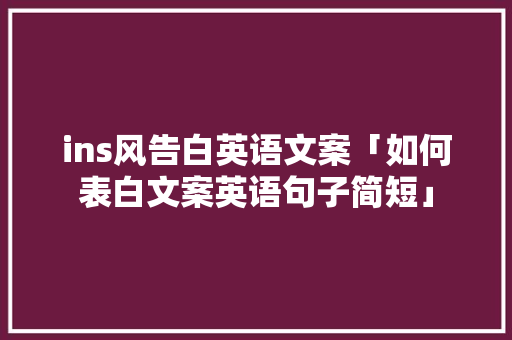 ins风告白英语文案「如何表白文案英语句子简短」 ins风告白英语文案「如何表白文案英语句子简短」 聊天话题