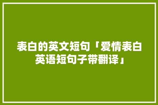 表白的英文短句「爱情表白英语短句子带翻译」 表白的英文短句「爱情表白英语短句子带翻译」 恋爱技巧