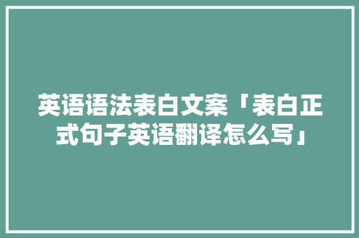 英语语法表白文案「表白正式句子英语翻译怎么写」 英语语法表白文案「表白正式句子英语翻译怎么写」 土味情话