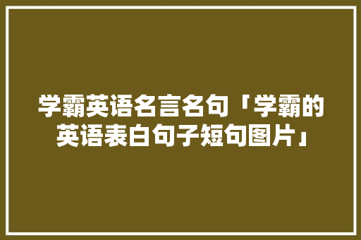 学霸英语名言名句「学霸的英语表白句子短句图片」 学霸英语名言名句「学霸的英语表白句子短句图片」 恋爱技巧