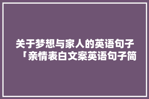 关于梦想与家人的英语句子「亲情表白文案英语句子简短」 关于梦想与家人的英语句子「亲情表白文案英语句子简短」 表白句子