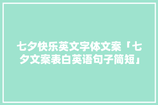 七夕快乐英文字体文案「七夕文案表白英语句子简短」 七夕快乐英文字体文案「七夕文案表白英语句子简短」 撩妹套路