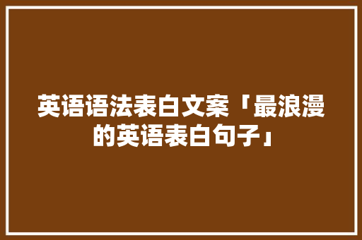 英语语法表白文案「最浪漫的英语表白句子」 英语语法表白文案「最浪漫的英语表白句子」 表白句子