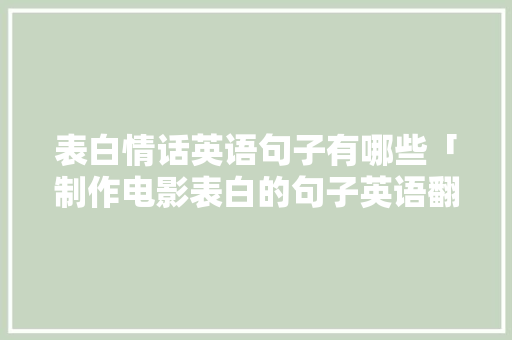 表白情话英语句子有哪些「制作电影表白的句子英语翻译」 表白情话英语句子有哪些「制作电影表白的句子英语翻译」 恋爱技巧