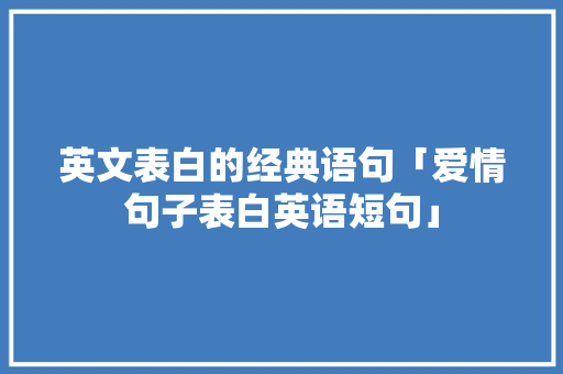 英文表白的经典语句「爱情句子表白英语短句」 英文表白的经典语句「爱情句子表白英语短句」 聊天话题