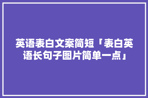 英语表白文案简短「表白英语长句子图片简单一点」 英语表白文案简短「表白英语长句子图片简单一点」 表白句子