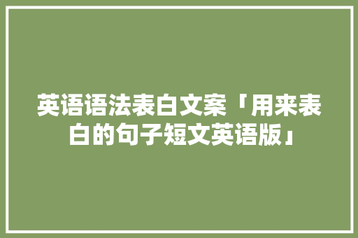 英语语法表白文案「用来表白的句子短文英语版」 英语语法表白文案「用来表白的句子短文英语版」 聊天话题