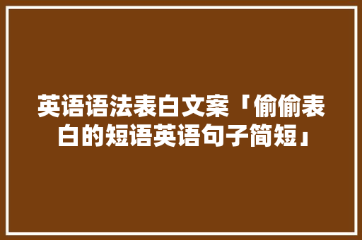 英语语法表白文案「偷偷表白的短语英语句子简短」 英语语法表白文案「偷偷表白的短语英语句子简短」 聊天话题