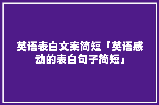 英语表白文案简短「英语感动的表白句子简短」 英语表白文案简短「英语感动的表白句子简短」 恋爱技巧