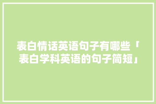 表白情话英语句子有哪些「表白学科英语的句子简短」 表白情话英语句子有哪些「表白学科英语的句子简短」 撩妹套路
