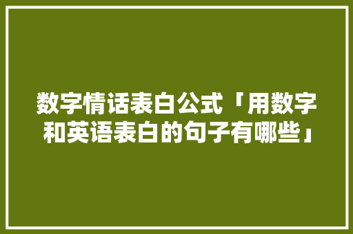 数字情话表白公式「用数字和英语表白的句子有哪些」 数字情话表白公式「用数字和英语表白的句子有哪些」 恋爱技巧