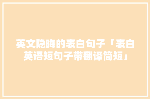 英文隐晦的表白句子「表白英语短句子带翻译简短」 英文隐晦的表白句子「表白英语短句子带翻译简短」 聊天话题