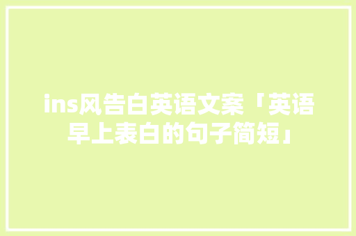 ins风告白英语文案「英语早上表白的句子简短」 ins风告白英语文案「英语早上表白的句子简短」 表白句子