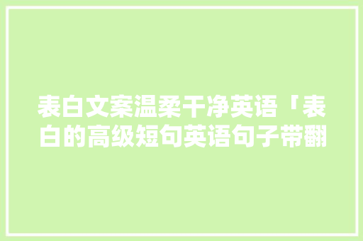 表白文案温柔干净英语「表白的高级短句英语句子带翻译」 表白文案温柔干净英语「表白的高级短句英语句子带翻译」 恋爱技巧