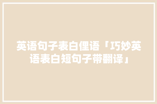 英语句子表白俚语「巧妙英语表白短句子带翻译」 英语句子表白俚语「巧妙英语表白短句子带翻译」 撩妹套路