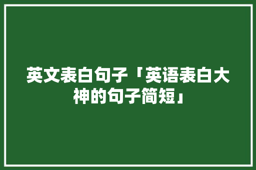 英文表白句子「英语表白大神的句子简短」 英文表白句子「英语表白大神的句子简短」 恋爱技巧