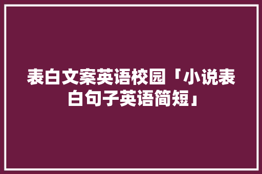 表白文案英语校园「小说表白句子英语简短」 表白文案英语校园「小说表白句子英语简短」 聊天话题