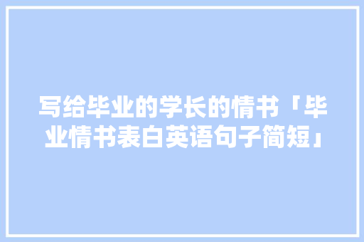 写给毕业的学长的情书「毕业情书表白英语句子简短」