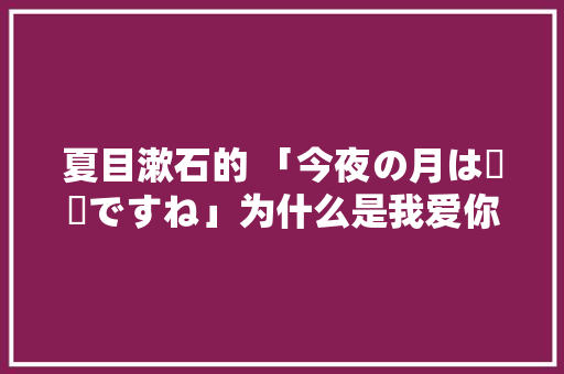夏目漱石的 「今夜の月は綺麗ですね」为什么是我爱你的意思「直白的英语表白句子简短」