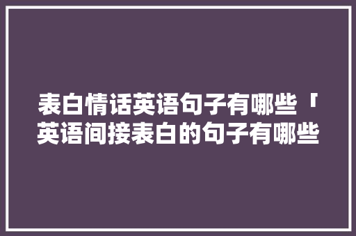 表白情话英语句子有哪些「英语间接表白的句子有哪些」 表白情话英语句子有哪些「英语间接表白的句子有哪些」 恋爱技巧