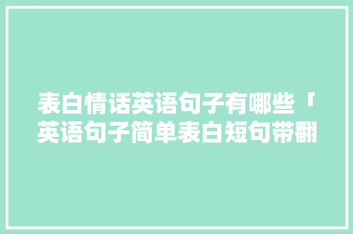 表白情话英语句子有哪些「英语句子简单表白短句带翻译」 表白情话英语句子有哪些「英语句子简单表白短句带翻译」 撩妹套路