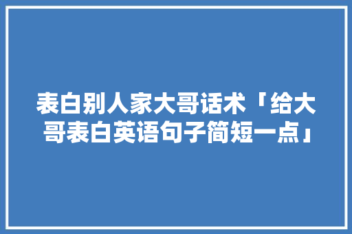 表白别人家大哥话术「给大哥表白英语句子简短一点」