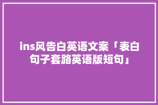 ins风告白英语文案「表白句子套路英语版短句」 聊天话题 ins风告白英语文案「表白句子套路英语版短句」 ins风告白英语文案「表白句子套路英语版短句」 聊天话题